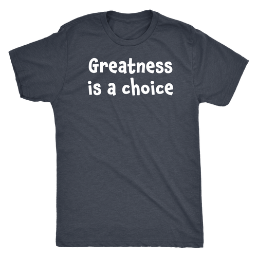 Greatness is a choice - Next Level Mens Triblend